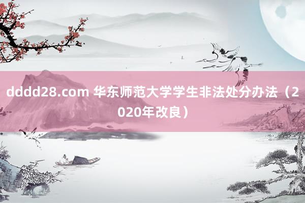 dddd28.com 华东师范大学学生非法处分办法（2020年改良）