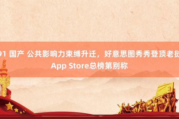 91 国产 公共影响力束缚升迁，好意思图秀秀登顶老挝App Store总榜第别称