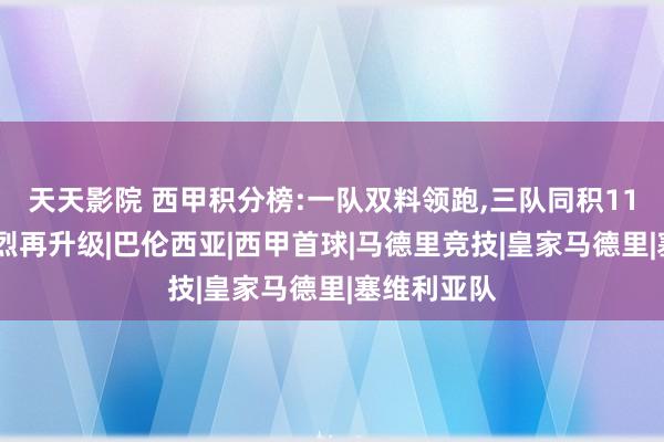 天天影院 西甲积分榜:一队双料领跑,三队同积11分,竞争强烈再升级|巴伦西亚|西甲首球|马德里竞技|皇家马德里|塞维利亚队